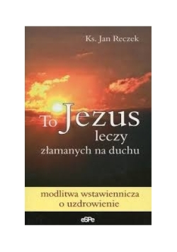 To Jezus leczy złamanych na duchu