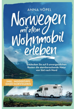 Norwegen mit dem Wohnmobil erleben - Entdecken Sie auf 8 unvergesslichen Routen die atemberaubende Natur von Sud nach Nord