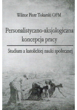 Personalistyczno- aksjologiczna koncepcja pracy Studium z katolickiej nauki społecznej