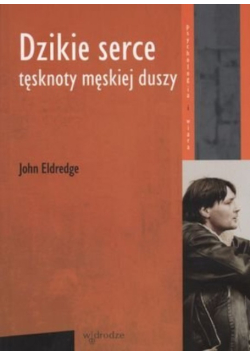 Dzikie serce. Tęsknoty męskiej duszy