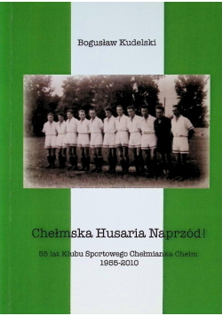 Chełmska Husaria Naprzód 55 lat Klubu Chełmianka Chełm 1955-2010