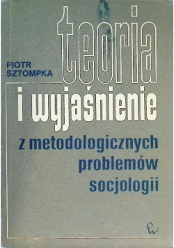 Teoria i wyjaśnienie z metodologicznych problemów socjologii