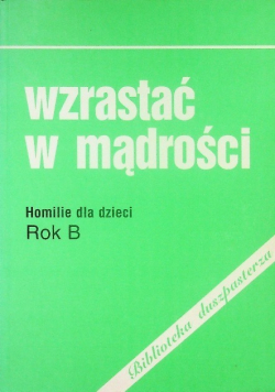 Wzrastać w mądrości Homilie dla dzieci Rok B