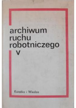 Archiwum ruchu robotniczego Tom 5