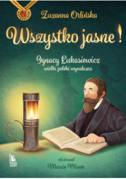 Wszystko jasne! Ignacy Łukasiewicz wielki polski wynalazca
