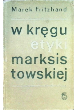 W kręgu etyki marksistowskiej szkice i polemiki etyczne