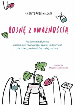 Rosnę z uważnością. Praktyki mindfulness wspierające równowagę,spokój i odporność dla dzieci ,nastolatków i całej rodziny