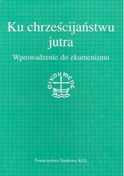 Ku chrześcijaństwu jutra. Wprowadzenie do ekumenizmu