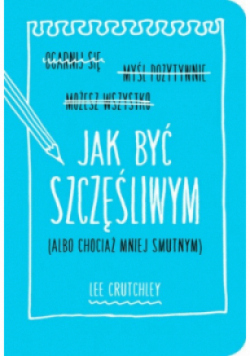 Jak być szczęśliwym ( albo chociaż mniej smutnym )
