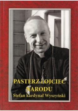 Pasterz i Ojciec Narodu Stefan kardynał Wyszyński