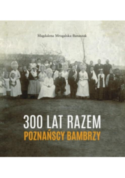 300 lat razem. Poznańscy Bambrzy