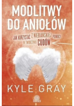 Modlitwy do aniołów Jak korzystać z niebiańskiej pomocy w tworzeniu cudów
