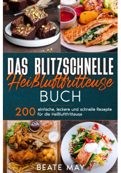 Das blitzschnelle Heissluftfritteuse Rezeptbuch: 200 einfach, lecker und schnell Rezepte fur die Heissluftfritteuse.