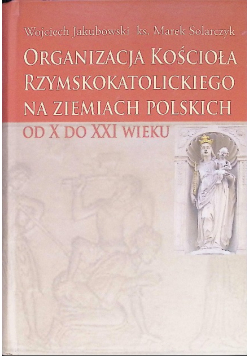 Organizacja Kościoła Rzymskokatolickiego na ziemiach polskich od X do XXI wieku