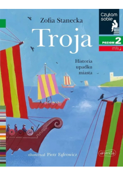 Czytam sobie - Troja. Historia upadku miasta Historia upadku miasta