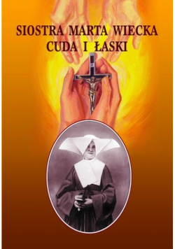 Siostra Marta Wiecka. Cuda i łaski