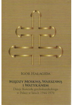 Między Moskwą Warszawą i Watykanem dzieje Kościoła greckokatolickiego w Polsce w latach 1944-1970