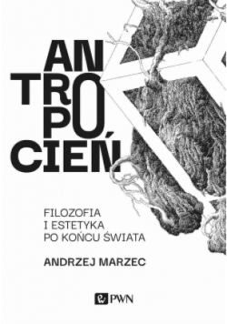Antropocień. Filozofia i estetyka po końcu świata
