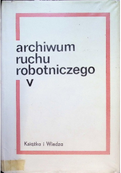 Archiwum ruchu robotniczego Tom 5