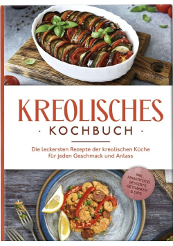 Kreolisches Kochbuch: Die leckersten Rezepte der kreolischen Kuche fur jeden Geschmack und Anlass