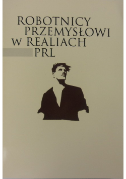 Robotnicy przemysłowi w realiach PRL