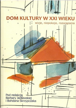 Dom Kultury w XXI wieku wizje niepokoje rozwiązania