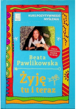 Żyję tu i teraz Kurs pozytywnego myślenia
