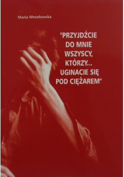 "Przyjdźcie do mnie wszyscy, którzy... uginacie się pod ciężarem"