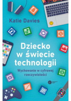 Dziecko w świecie technologii Wychowanie w cyfrowej rzeczywistości