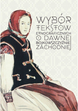 Wybór tekstów etnograficznych O dawnej bojkowszczyźnie zachodniej