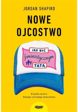 Nowe ojcostwo jak być feministycznym tatą