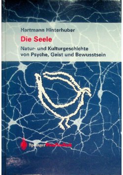 Die Seele: Natur- und Kulturgeschichte von Psyche, Geist und Bewusstsein