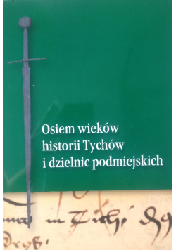 Osiem wieków historii Tychów i dzielnic podmiejskich