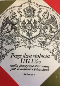 Przez dwa stulecia XIX i XX w studia historyczne ofiarowane prof Wacławowi Felczakowi