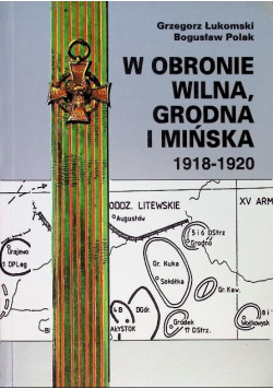W obronie Wilna Grodna i Mińska 1918 - 1920