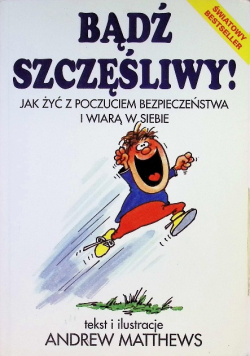 Bądź szczęśliwy! Jak żyć z poczuciem bezpieczeństwa i wiarą w siebie