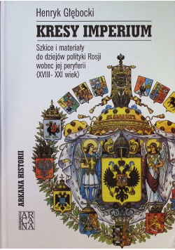 Kresy imperium. Szkice i materiały do dziejów polityki Rosji wobec jej peryferii (XVIII-XXI wiek). Seria: Arkana historii
