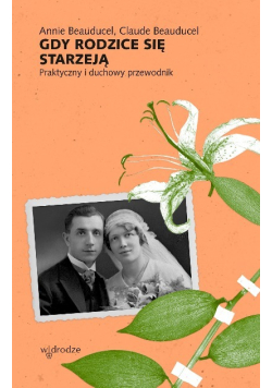 Gdy rodzice się starzeją Praktyczny i duchowy przewodnik