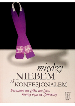 Między niebem a konfesjonałem Poradnik nie tylko dla tych, którzy boją się spowiedzi