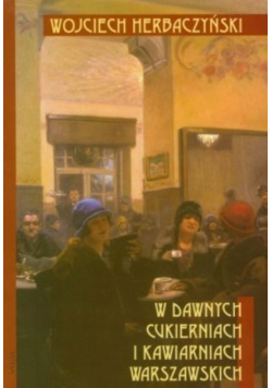 W dawnych cukierniach i kawiarniach warszawskich