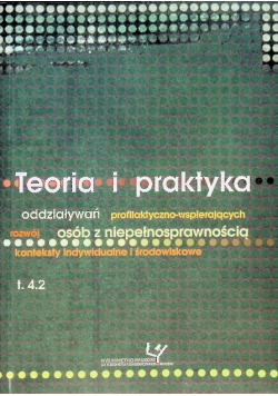 Teoria i praktyka oddziaływań profilaktyczno-wspierających rozwój osób z niepełnosprawnością - konteksty indywidualne i środowiskowe Tom 4.2.