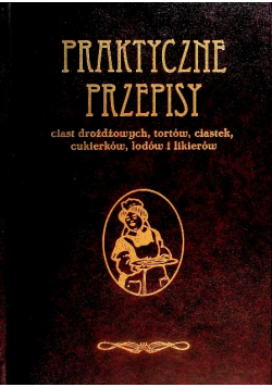 Praktyczne przepisy ciast drożdżowych, tortów, ciastek, cukierków, lodów i likierów