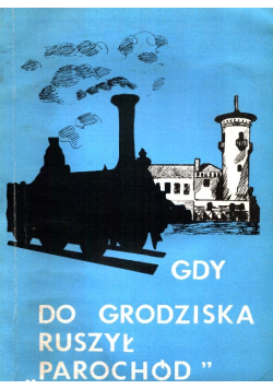 Gdy do Grodziska ruszył "Parochód"