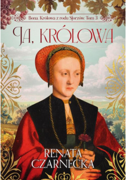 Bona. Królowa z rodu Sforzów. Tom 3. Ja, królowa