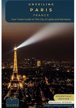 Unveiling Paris - France: Your Travel Guide to The City of Lights and Romance