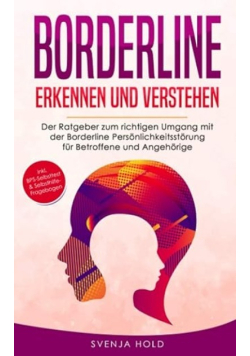 Borderline erkennen und verstehen: Der Ratgeber zum richtigen Umgang mit der Borderline Persönlichkeitsstorung für Betroffene und Angehorige