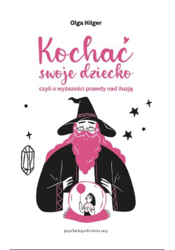 Kochać swoje dziecko, czyli o wyższości prawdy nad iluzją