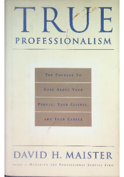 True professionalism : the courage to care about your people, your clients and your career