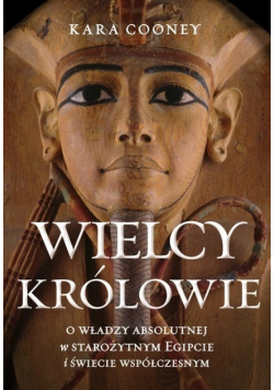 Wielcy królowie. O władzy absolutnej w starożytnym Egipcie i świecie współczesnym