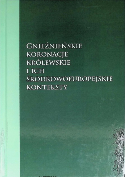 Gnieźnieńskie koronacje królewskie i ich środkowoeuropejskie konteksty